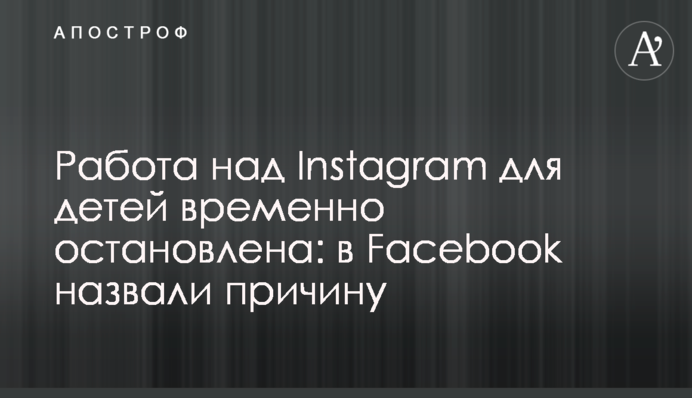 Работа над Instagram для детей временно остановлена: в Facebook назвали причину