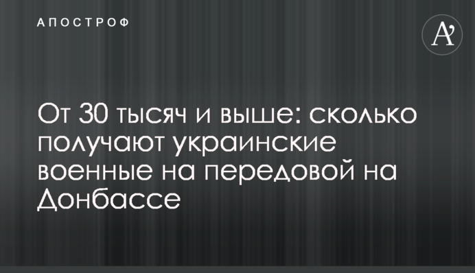 Від 30 тисяч і вище: скільки отримують українські військові на передовій на Донбасі