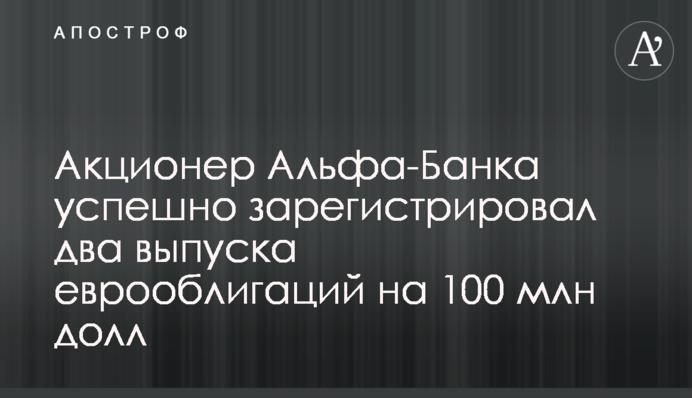 Акціонер Альфа-Банку успішно зареєстрував два випуски єврооблігацій на 100 млн дол