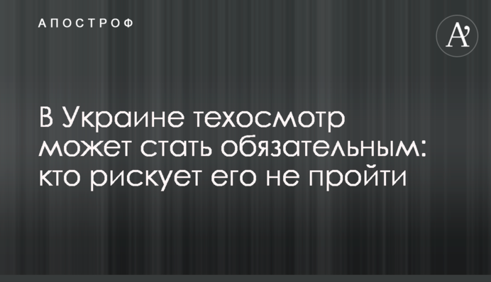 В Україні техогляд може стати обов'язковим: хто ризикує його не пройти