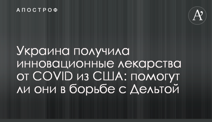 Украина получила инновационные лекарства от COVID из США: помогут ли они в борьбе с Дельтой