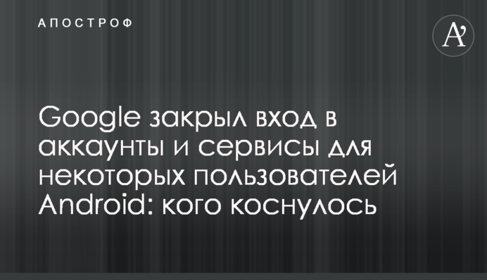 Google закрыл вход в аккаунты и сервисы для некоторых пользователей Android: кого коснулось