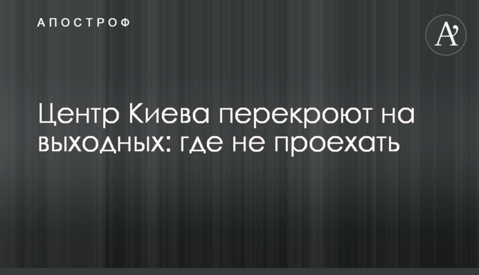Центр Києва перекриють на вихідних: де не проїхати
