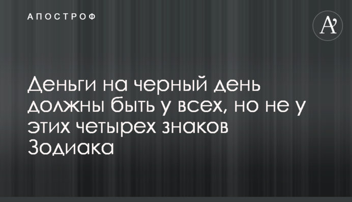 Деньги на черный день должны быть у всех, но не у этих четырех знаков Зодиака