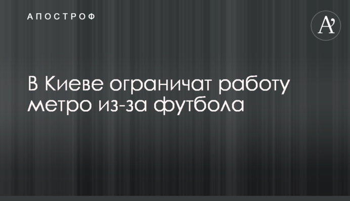 В Киеве ограничат работу метро из-за футбола