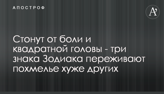 Стогнуть від болю і квадратної голови - три знаки Зодіаку переживають похмілля гірше за інших