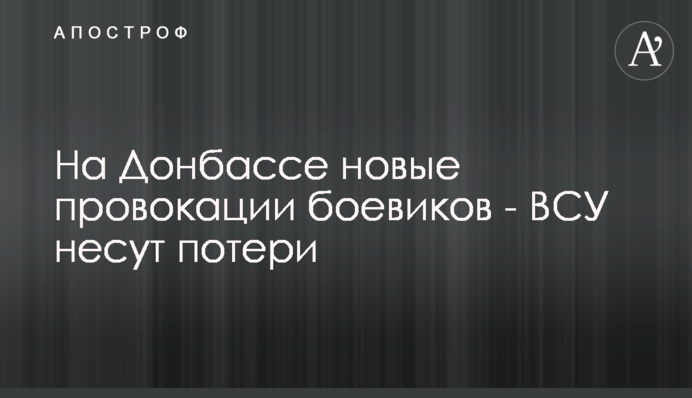На Донбасі нові провокації бойовиків - ВСУ зазнають втрат