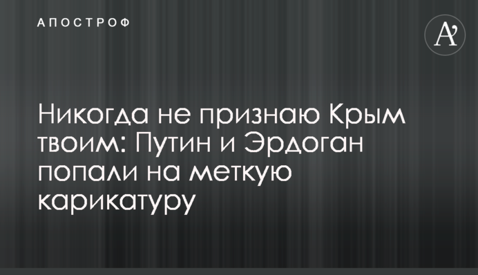 Никогда не признаю Крым твоим: Путин и Эрдоган попали на меткую карикатуру