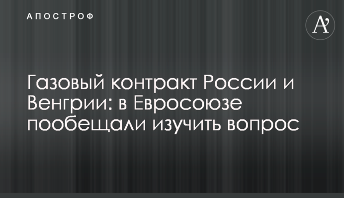 Газовий контракт Росії та Угорщини: в Євросоюзі пообіцяли вивчити питання