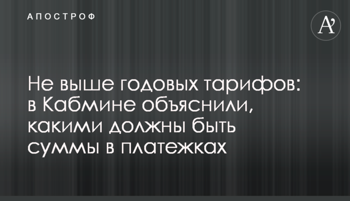 Не выше годовых тарифов: в Кабмине объяснили, какими должны быть цифры в платежках