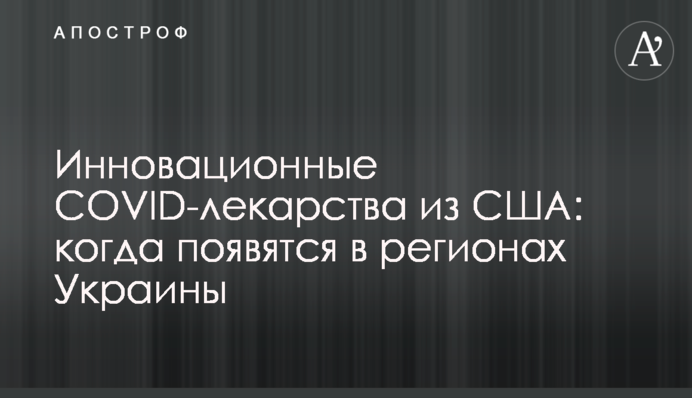 Інноваційні COVID-ліки зі США: коли з'являться в регіонах України