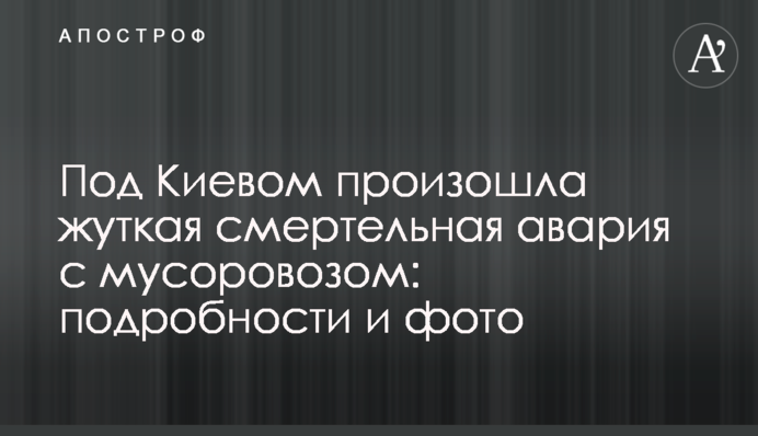 ​Под Киевом произошла жуткая смертельная авария с мусоровозом: подробности и фото