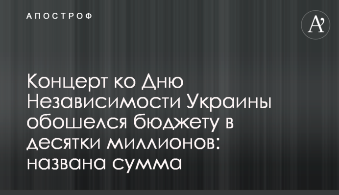Концерт до Дня незалежності України обійшовся бюджету в десятки мільйонів: названа сума