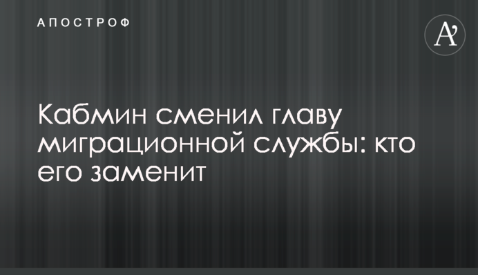 ​Кабмин сменил главу миграционной службы: кто его заменит