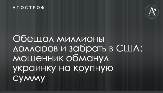 Обещал миллионы долларов и забрать в США: мошенник обманул украинку на крупную сумму