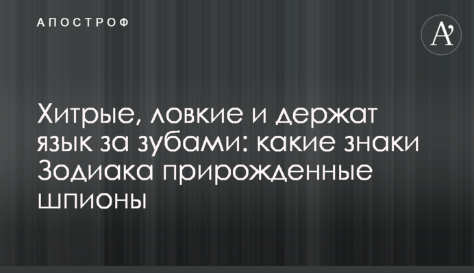 Хитрі, спритні і тримають язик за зубами: які знаки Зодіаку природжені шпигуни