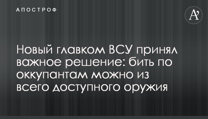 Новый главком ВСУ принял важное решение: бить по оккупантам можно из всего доступного оружия