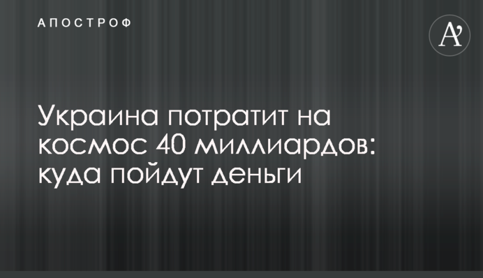 Украина потратит на космос 40 миллиардов: куда пойдут деньги