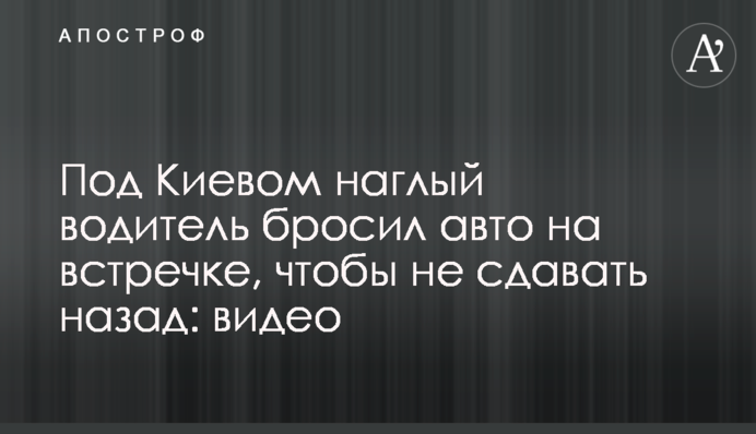 Під Києвом нахабний водій кинув авто на зустрічній, щоб не здавати назад: відео