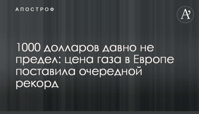 1000 доларів давно не межа: ціна на газ в Європі поставила черговий рекорд