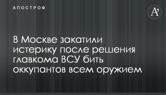 У Москві закотили істерику після рішення головкому ВСУ бити окупантів всією зброєю
