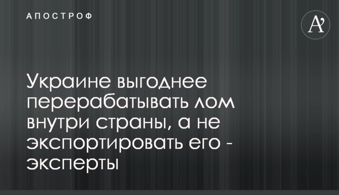 Украине выгоднее перерабатывать лом внутри страны, а не экспортировать его - эксперты