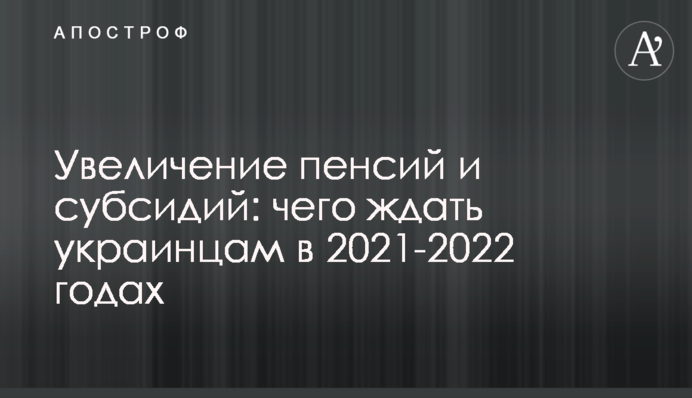 Збільшення пенсій і субсидій: чого чекати українцям в 2021-2022 роках