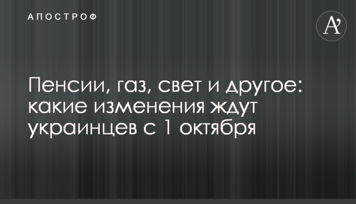 Пенсии, газ, свет и другое: какие изменения ждут украинцев с 1 октября
