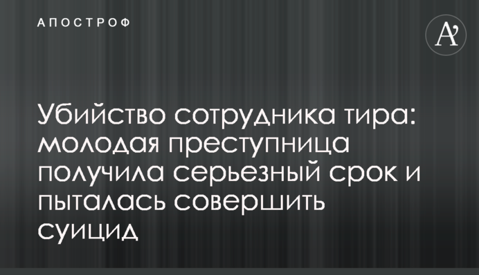 Вбивство співробітника тиру: молода злочинниця отримала серйозний термін і намагалася вчинити суїцид
