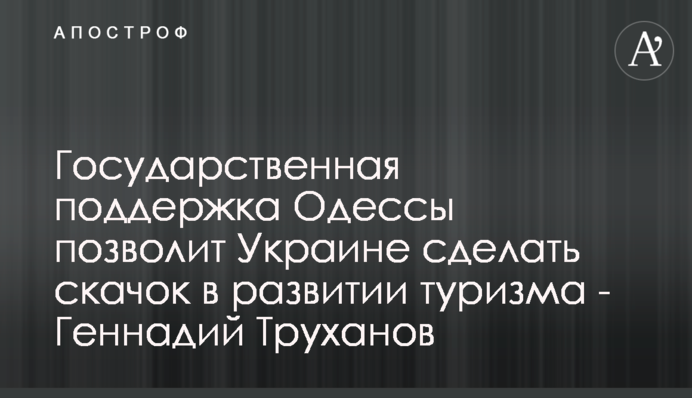 Государственная поддержка Одессы позволит Украине сделать скачок в развитии туризма - Геннадий Труханов