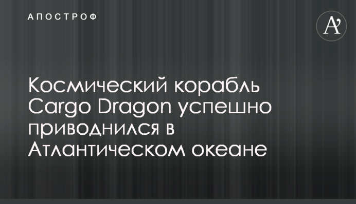 ​Космический корабль Cargo Dragon успешно приводнился в Атлантическом океане