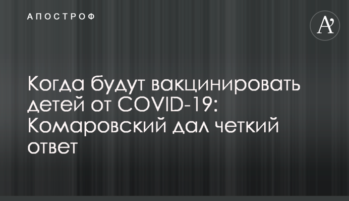 Когда будут вакцинировать детей от COVID-19: Комаровский дал четкий ответ