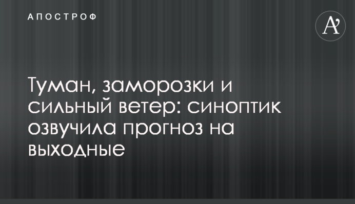 Туман, заморозки и сильный ветер: синоптик озвучила прогноз на выходные