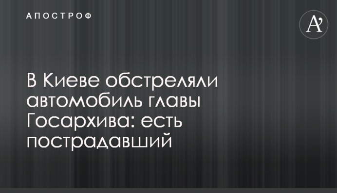 В Киеве обстреляли автомобиль главы Госархива: есть пострадавший