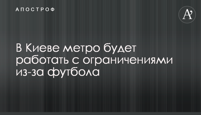 В Киеве метро будет работать с ограничениями из-за футбола