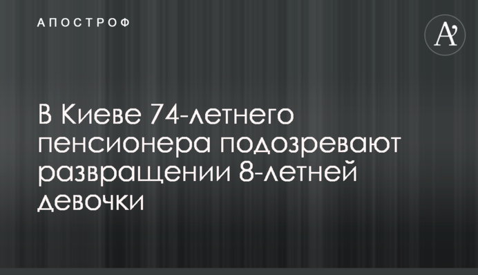 В Киеве 74-летнего пенсионера подозревают развращении 8-летней девочки