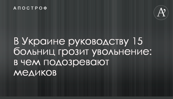 В Україні керівництву 15 лікарень загрожує звільнення: в чому підозрюють медиків