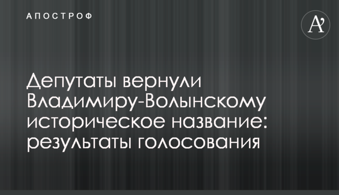 Депутаты вернули Владимиру-Волынскому историческое название: результаты голосования