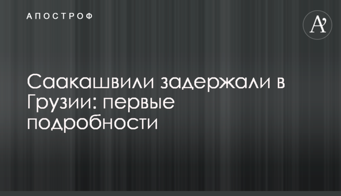 Саакашвілі затримали в Грузії: перші подробиці