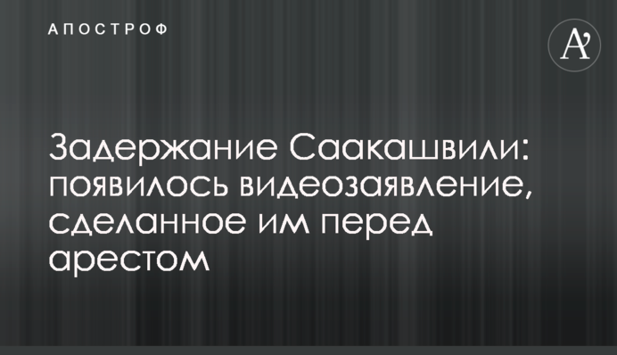 Затримання Саакашвілі: з'явилася відеозаява, зроблена ним перед арештом
