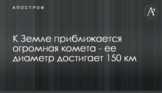 До Землі наближається величезна комета - її діаметр досягає 150 км