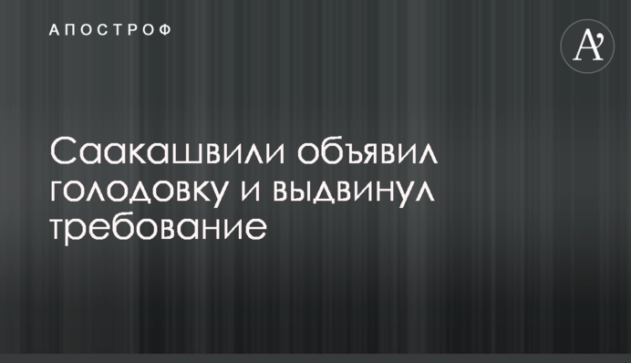 Саакашвілі оголосив голодування та висунув вимогу