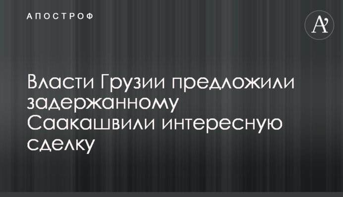 Влада Грузії запропонувала затриманому Саакашвілі цікаву угоду