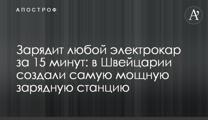 Зарядить будь-який електрокар за 15 хвилин: в Швейцарії створили найпотужнішу зарядну станцію
