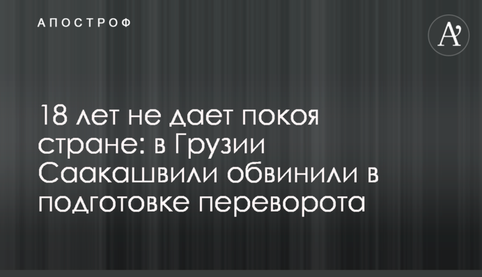18 років не дає спокою країні: в Грузії Саакашвілі звинуватили в підготовці перевороту
