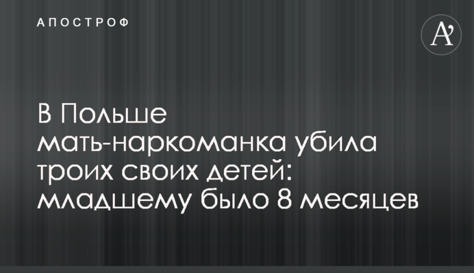 В Польше мать-наркоманка убила троих своих детей: младшему было 8 месяцев