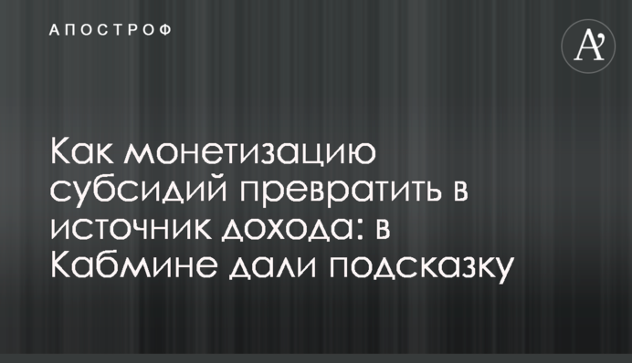 Як монетизацію субсидій перетворити в джерело доходу: в Кабміні дали підказку