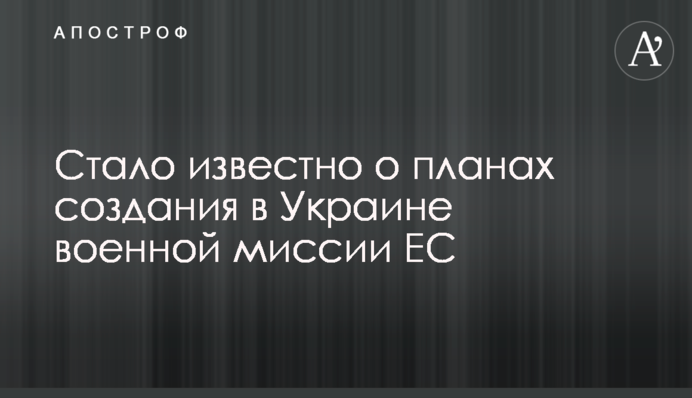 Стало известно о планах создания в Украине военной миссии ЕС