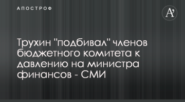 ​Трухин "подбивал" членов бюджетного комитета к давлению на министра финансов - СМИ