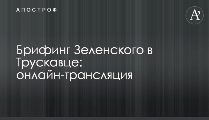 Брифинг Зеленского в Трускавце: онлайн-трансляция